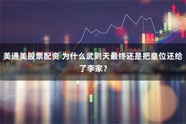 美通美股票配资 为什么武则天最终还是把皇位还给了李家？