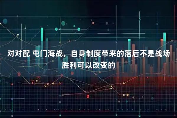 对对配 屯门海战，自身制度带来的落后不是战场胜利可以改变的