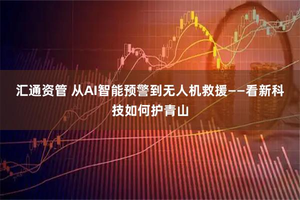 汇通资管 从AI智能预警到无人机救援——看新科技如何护青山