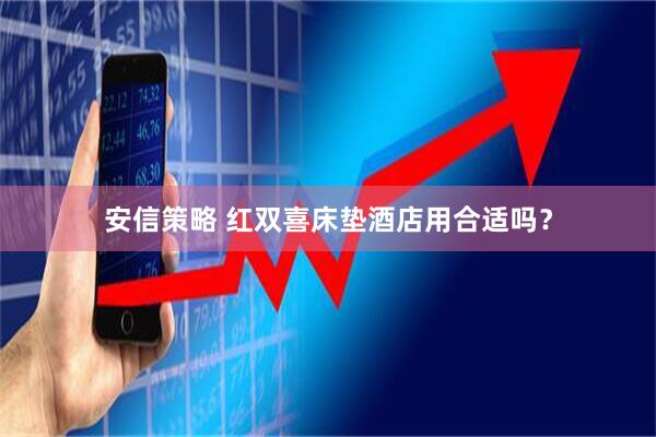 安信策略 红双喜床垫酒店用合适吗？