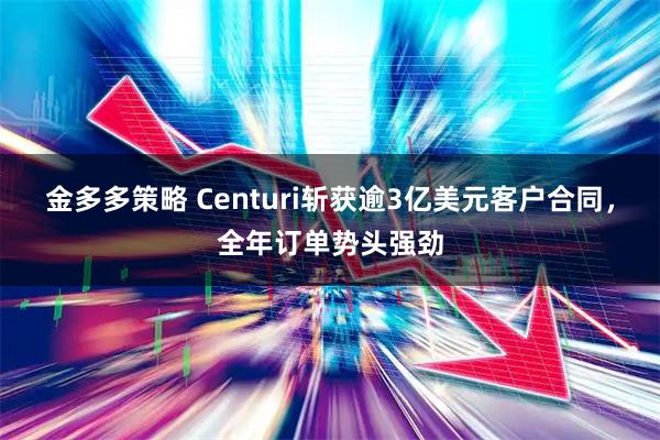 金多多策略 Centuri斩获逾3亿美元客户合同，全年订单势头强劲