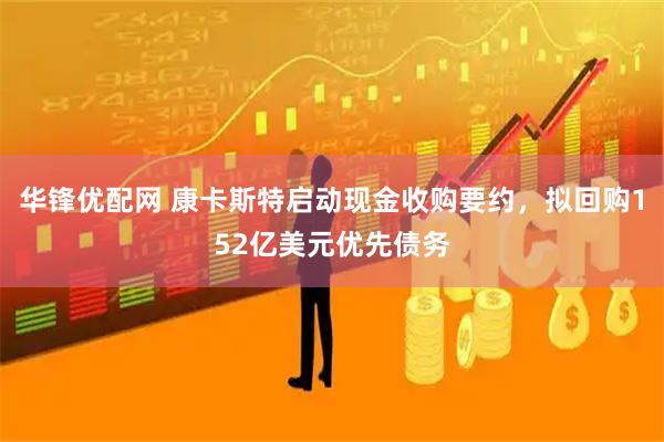华锋优配网 康卡斯特启动现金收购要约，拟回购152亿美元优先债务