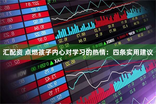 汇配资 点燃孩子内心对学习的热情：四条实用建议