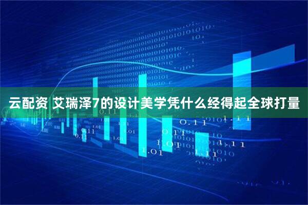 云配资 艾瑞泽7的设计美学凭什么经得起全球打量