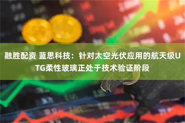 融胜配资 蓝思科技：针对太空光伏应用的航天级UTG柔性玻璃正处于技术验证阶段